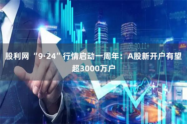 股利网 “9·24”行情启动一周年：A股新开户有望超3000万户