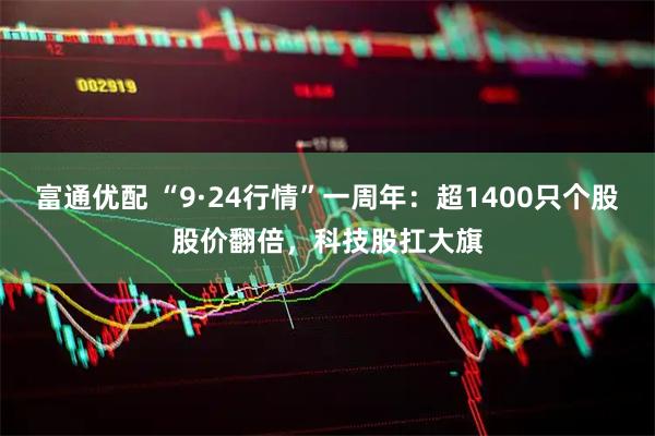富通优配 “9·24行情”一周年：超1400只个股股价翻倍，科技股扛大旗