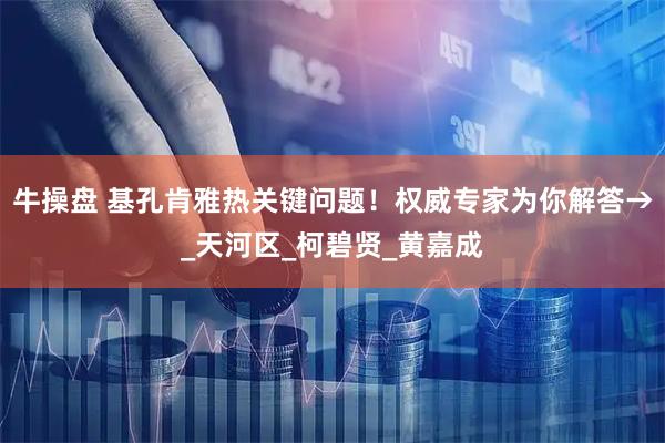 牛操盘 基孔肯雅热关键问题！权威专家为你解答→_天河区_柯碧贤_黄嘉成