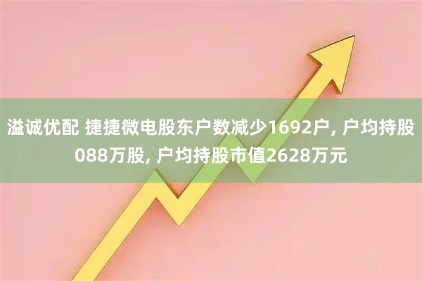 溢诚优配 捷捷微电股东户数减少1692户, 户均持股088万股, 户均持股市值2628万元