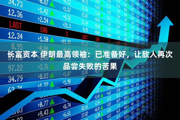 长富资本 伊朗最高领袖：已准备好，让敌人再次品尝失败的苦果